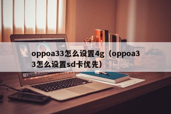 oppoa33怎么设置4g(oppoa33怎么设置sd卡优先)