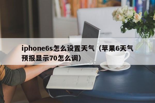 iphone6s怎么设置天气(苹果6天气预报显示70怎么调)