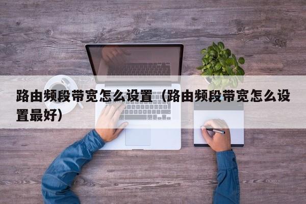 路由频段带宽怎么设置(路由频段带宽怎么设置最好)
