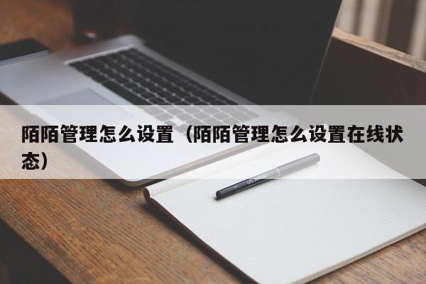 陌陌管理怎么设置(陌陌管理怎么设置在线状态)