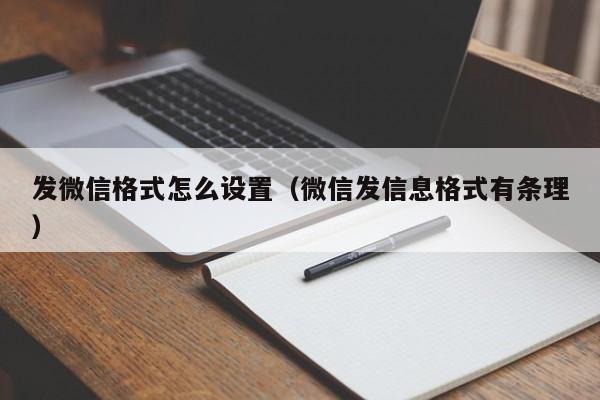 发微信格式怎么设置(微信发信息格式有条理)