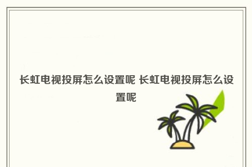 包含长红电视怎么设置投屏的词条