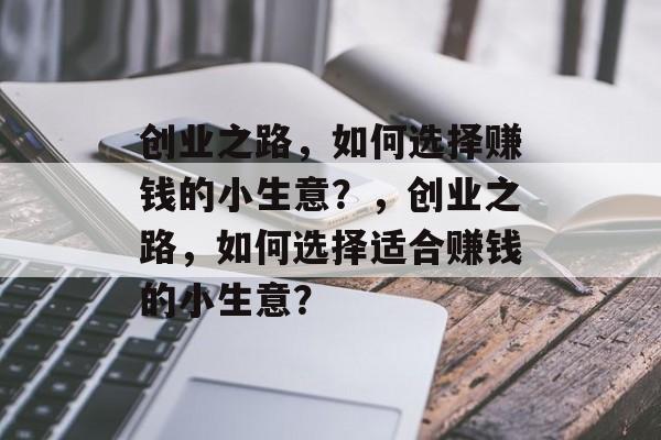 创业之路，如何选择赚钱的小生意？，创业之路，如何选择适合赚钱的小生意？