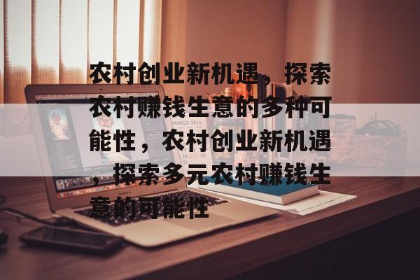 农村创业新机遇,探索农村赚钱生意的多种可能性,农村创业新机遇,探索多元农村赚钱生意的可能性 农村创业新机遇,探索农村赚钱生意的多种可能性,农村创业新机遇,探索多元农村赚钱生意的可能性