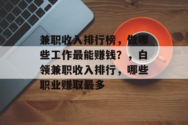 兼职收入排行榜，做哪些工作最能赚钱？，白领兼职收入排行，哪些职业赚取最多