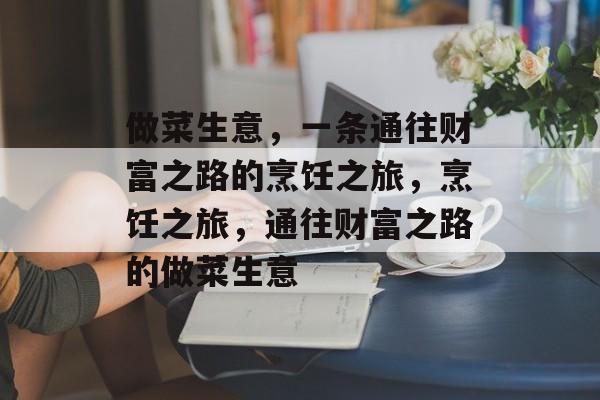做菜生意,一条通往财富之路的烹饪之旅,烹饪之旅,通往财富之路的做菜生意 做菜生意,一条通往财富之路的烹饪之旅,烹饪之旅,通往财富之路的做菜生意
