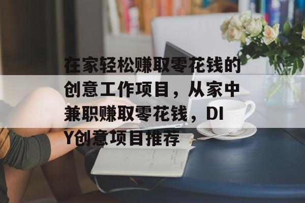 在家轻松赚取零花钱的创意工作项目，从家中兼职赚取零花钱，DIY创意项目推荐