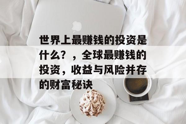 世界上最赚钱的投资是什么？，全球最赚钱的投资，收益与风险并存的财富秘诀