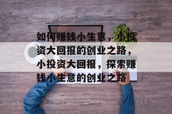 如何赚钱小生意，小投资大回报的创业之路，小投资大回报，探索赚钱小生意的创业之路