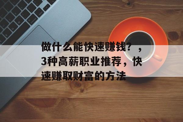 做什么能快速赚钱?,3种高薪职业推荐,快速赚取财富的方法 做什么能快速赚钱?,3种高薪职业推荐,快速赚取财富的方法