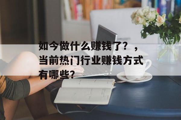 如今做什么赚钱了？，当前热门行业赚钱方式有哪些？