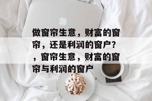 做窗帘生意，财富的窗帘，还是利润的窗户？，窗帘生意，财富的窗帘与利润的窗户