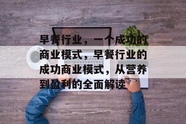早餐行业，一个成功的商业模式，早餐行业的成功商业模式，从营养到盈利的全面解读