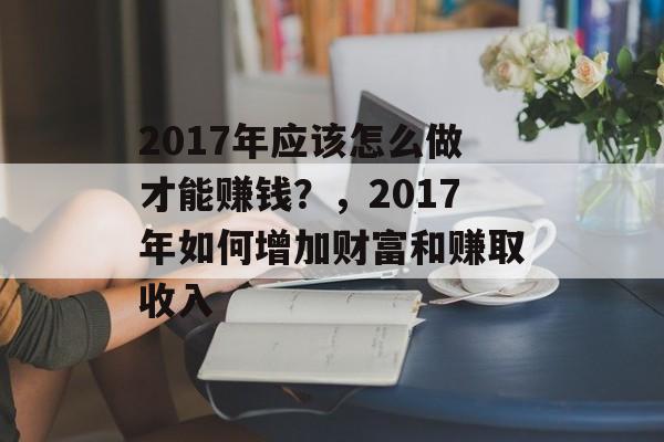 2017年应该怎么做才能赚钱？，2017年如何增加财富和赚取收入