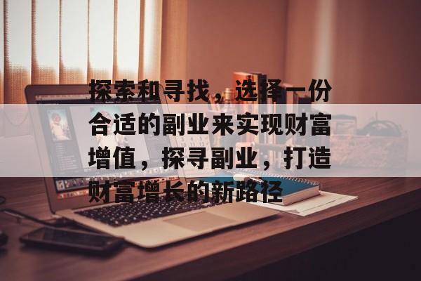 探索和寻找，选择一份合适的副业来实现财富增值，探寻副业，打造财富增长的新路径