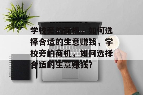 学校旁的商机，如何选择合适的生意赚钱，学校旁的商机，如何选择合适的生意赚钱？