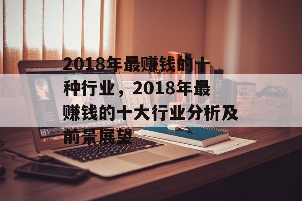 2018年最赚钱的十种行业,2018年最赚钱的十大行业分析及前景展望 2018年最赚钱的十种行业,2018年最赚钱的十大行业分析及前景展望