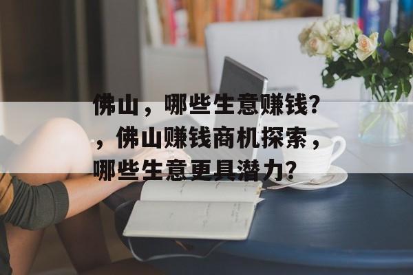 佛山，哪些生意赚钱？，佛山赚钱商机探索，哪些生意更具潜力？