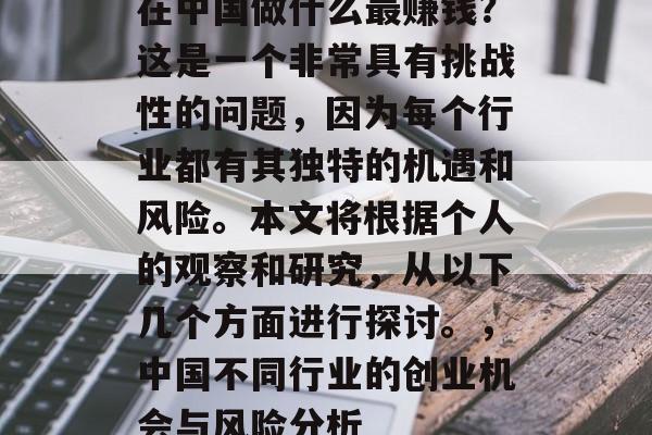 在中国做什么最赚钱?这是一个非常具有挑战性的问题,因为每个行业都有其独特的机遇和风险。本文将根据个人的观察和研究,从以下几个方面进行探讨。,中国不同行业的创业机会与风险分析 在中国做什么最赚钱?这是一个非常具有挑战性的问题,因为每个行业都有其独特的机遇和风险。本文将根据个人的观察和研究,从以下几个方面进行探讨。,中国不同行业的创业机会与风险分析