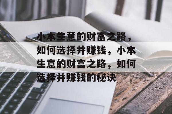 小本生意的财富之路，如何选择并赚钱，小本生意的财富之路，如何选择并赚钱的秘诀