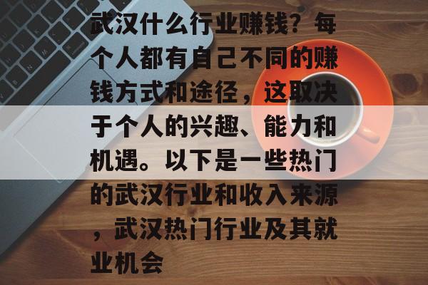 武汉什么行业赚钱？每个人都有自己不同的赚钱方式和途径，这取决于个人的兴趣、能力和机遇。以下是一些热门的武汉行业和收入来源，武汉热门行业及其就业机会