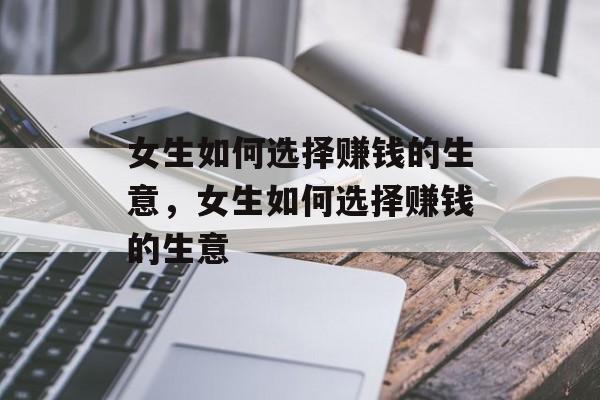 女生如何选择赚钱的生意,女生如何选择赚钱的生意 女生如何选择赚钱的生意,女生如何选择赚钱的生意