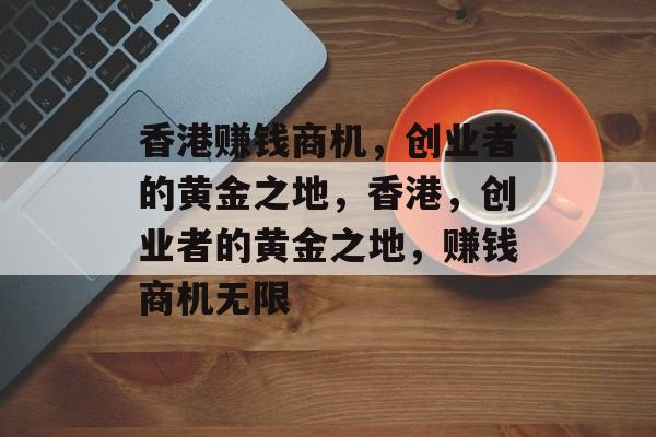 香港赚钱商机,创业者的黄金之地,香港,创业者的黄金之地,赚钱商机无限 香港赚钱商机,创业者的黄金之地,香港,创业者的黄金之地,赚钱商机无限