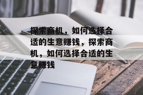 探索商机,如何选择合适的生意赚钱,探索商机,如何选择合适的生意赚钱 探索商机,如何选择合适的生意赚钱,探索商机,如何选择合适的生意赚钱