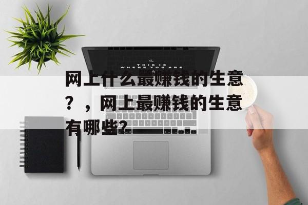 网上什么最赚钱的生意？，网上最赚钱的生意有哪些？