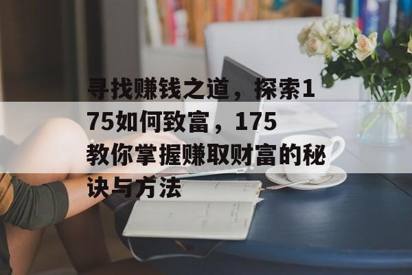寻找赚钱之道，探索175如何致富，175教你掌握赚取财富的秘诀与方法
