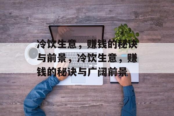 冷饮生意,赚钱的秘诀与前景,冷饮生意,赚钱的秘诀与广阔前景 冷饮生意,赚钱的秘诀与前景,冷饮生意,赚钱的秘诀与广阔前景