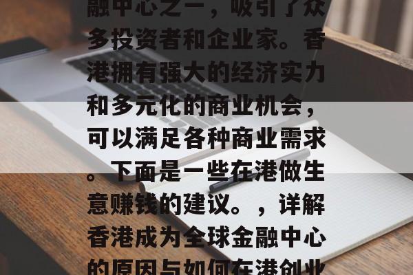 香港作为全球最大的金融中心之一，吸引了众多投资者和企业家。香港拥有强大的经济实力和多元化的商业机会，可以满足各种商业需求。下面是一些在港做生意赚钱的建议。，详解香港成为全球金融中心的原因与如何在港创业成功