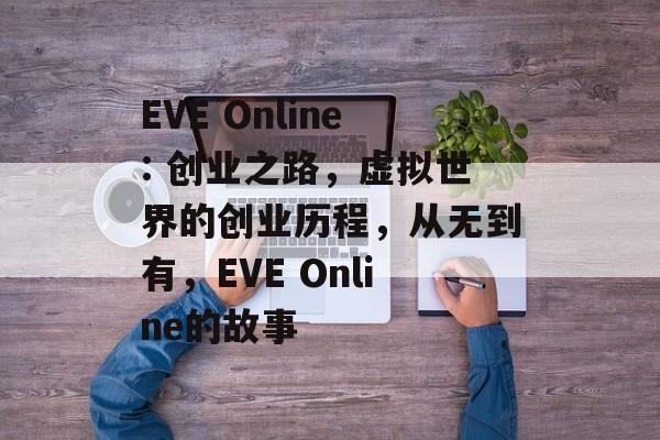 EVE Online: 创业之路，虚拟世界的创业历程，从无到有，EVE Online的故事