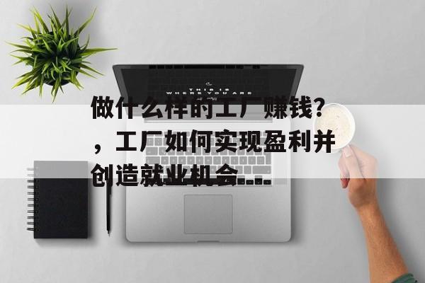 做什么样的工厂赚钱？，工厂如何实现盈利并创造就业机会
