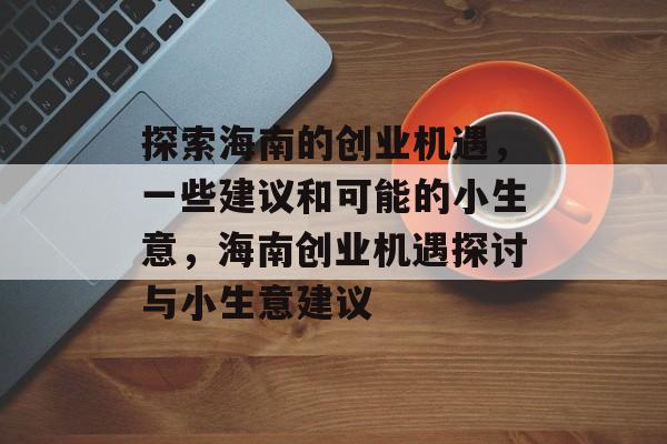 探索海南的创业机遇，一些建议和可能的小生意，海南创业机遇探讨与小生意建议