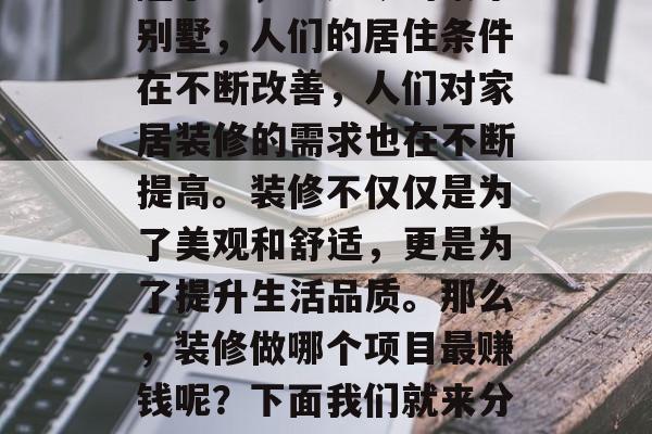 装修行业在中国的发展非常迅速。从最初的简陋小屋，到如今的豪华别墅，人们的居住条件在不断改善，人们对家居装修的需求也在不断提高。装修不仅仅是为了美观和舒适，更是为了提升生活品质。那么，装修做哪个项目最赚钱呢？下面我们就来分析一下。，中国装修业的黄金时代，哪个项目最赚钱？