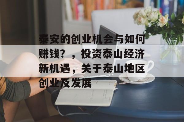 泰安的创业机会与如何赚钱?,投资泰山经济新机遇,关于泰山地区创业及发展 泰安的创业机会与如何赚钱?,投资泰山经济新机遇,关于泰山地区创业及发展