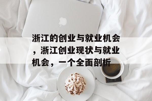 浙江的创业与就业机会,浙江创业现状与就业机会,一个全面剖析 浙江的创业与就业机会,浙江创业现状与就业机会,一个全面剖析
