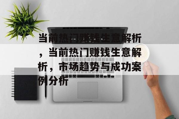 当前热门赚钱生意解析,当前热门赚钱生意解析,市场趋势与成功案例分析 当前热门赚钱生意解析,当前热门赚钱生意解析,市场趋势与成功案例分析