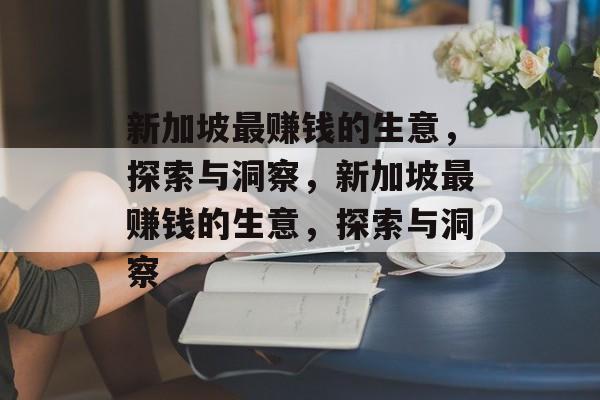 新加坡最赚钱的生意,探索与洞察,新加坡最赚钱的生意,探索与洞察 新加坡最赚钱的生意,探索与洞察,新加坡最赚钱的生意,探索与洞察