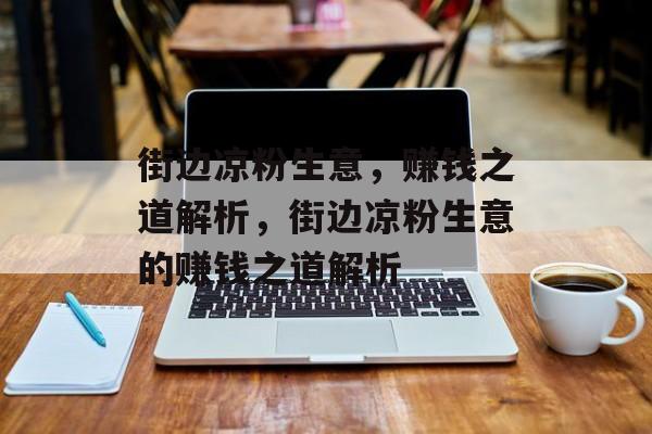 街边凉粉生意，赚钱之道解析，街边凉粉生意的赚钱之道解析