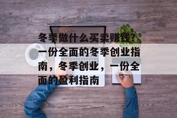 冬季做什么买卖赚钱？一份全面的冬季创业指南，冬季创业，一份全面的盈利指南
