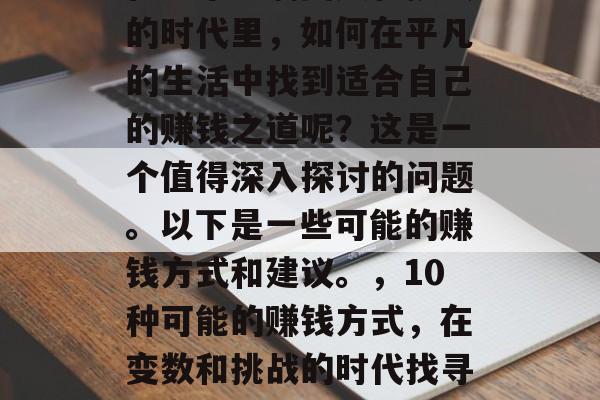在这个充满变数和挑战的时代里，如何在平凡的生活中找到适合自己的赚钱之道呢？这是一个值得深入探讨的问题。以下是一些可能的赚钱方式和建议。，10种可能的赚钱方式，在变数和挑战的时代找寻适合自己的路