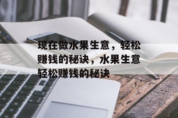 现在做水果生意，轻松赚钱的秘诀，水果生意轻松赚钱的秘诀