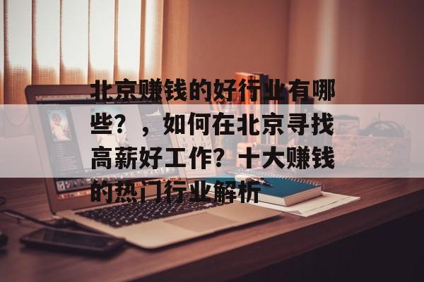 北京赚钱的好行业有哪些？，如何在北京寻找高薪好工作？十大赚钱的热门行业解析
