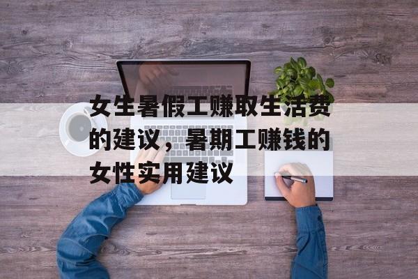 女生暑假工赚取生活费的建议，暑期工赚钱的女性实用建议