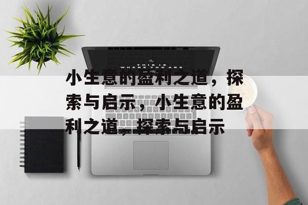 小生意的盈利之道,探索与启示,小生意的盈利之道,探索与启示 小生意的盈利之道,探索与启示,小生意的盈利之道,探索与启示