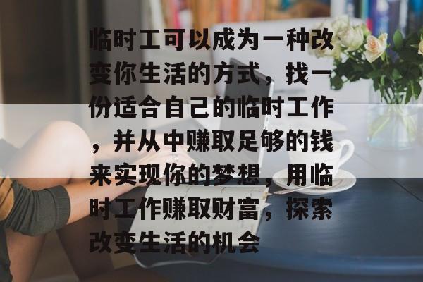 临时工可以成为一种改变你生活的方式，找一份适合自己的临时工作，并从中赚取足够的钱来实现你的梦想，用临时工作赚取财富，探索改变生活的机会