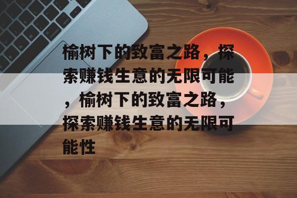 榆树下的致富之路，探索赚钱生意的无限可能，榆树下的致富之路，探索赚钱生意的无限可能性