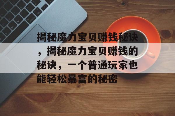 揭秘魔力宝贝赚钱秘诀,揭秘魔力宝贝赚钱的秘诀,一个普通玩家也能轻松暴富的秘密 揭秘魔力宝贝赚钱秘诀,揭秘魔力宝贝赚钱的秘诀,一个普通玩家也能轻松暴富的秘密